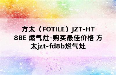 方太（FOTILE）JZT-HT8BE 燃气灶-购买最佳价格 方太jzt-fd8b燃气灶